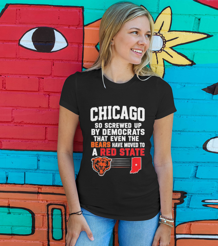 Chicago So Screwed Up By Democrats That Even The Bears Have Moved To A Red State T-Shirt