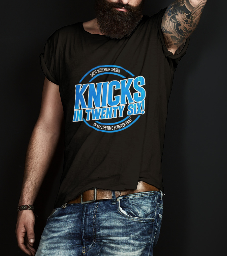 Knicks In Twenty Six Say It With Your Chest In My Lifetime Forever Fan T-Shirt
