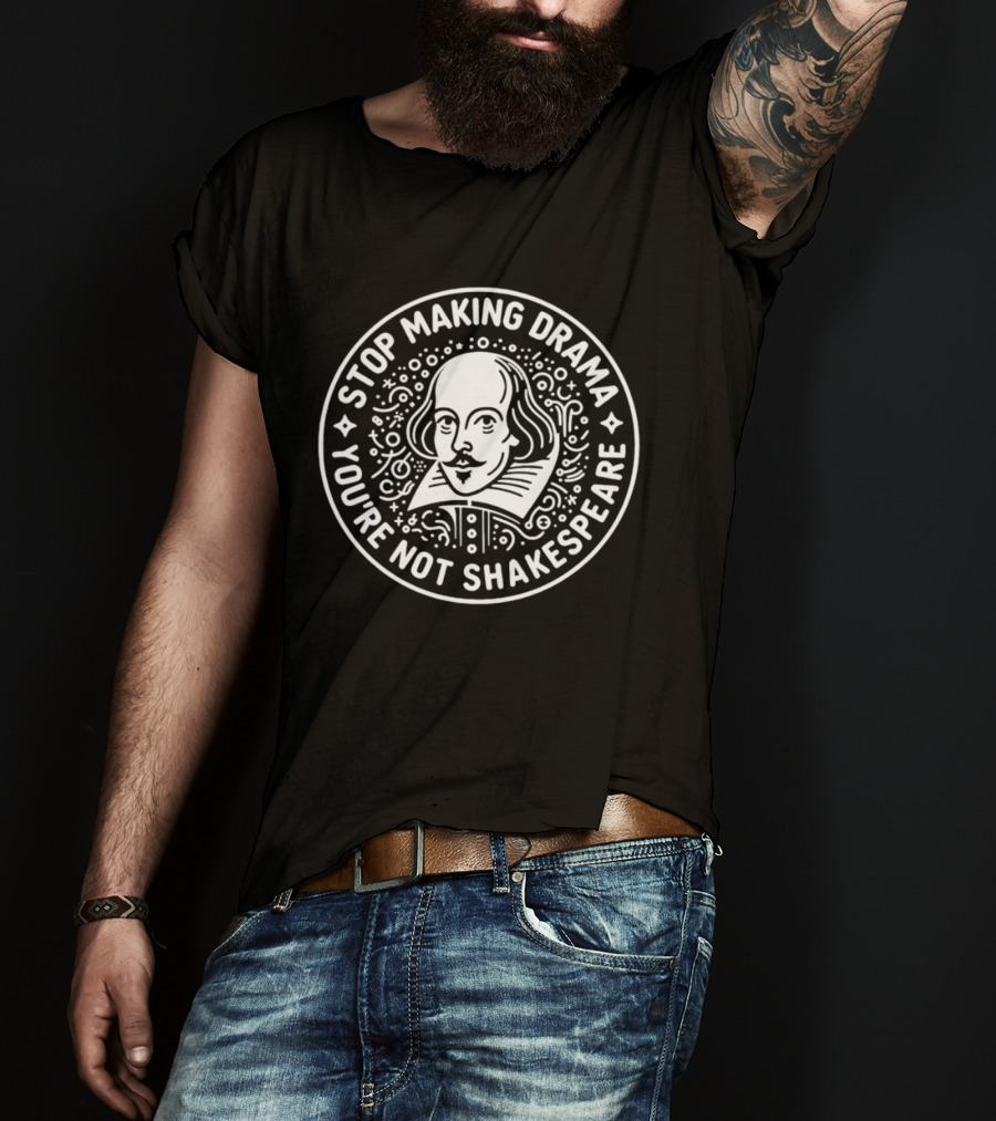 Stop Making Drama You're Not Shakespeare William Shakespeare Literary Humorous T-Shirt