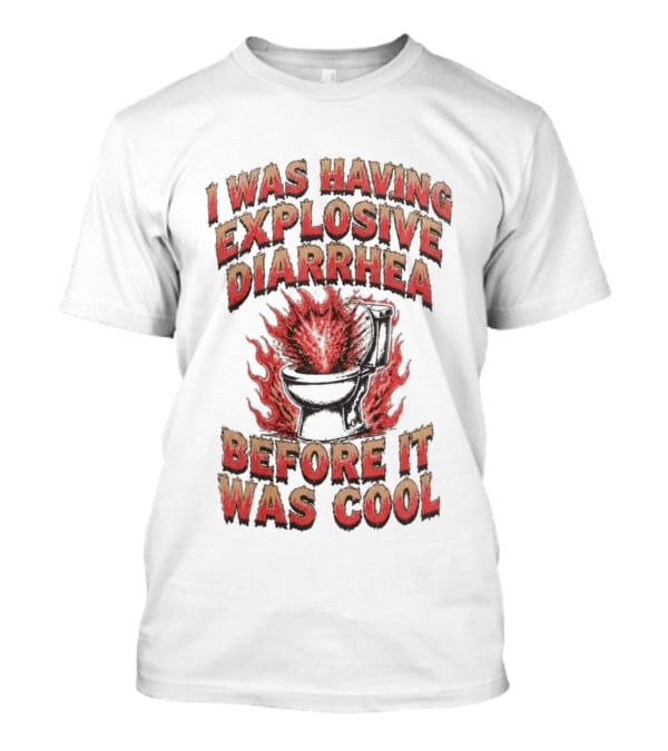 I Was Having Explosive Diarrhea Before It Was T-Shirt
