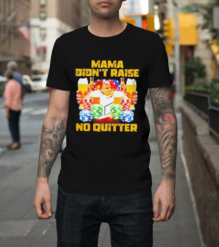 Mama Didn't Raise No Quitter Beer Poker Cigarettes Chips T-Shirt