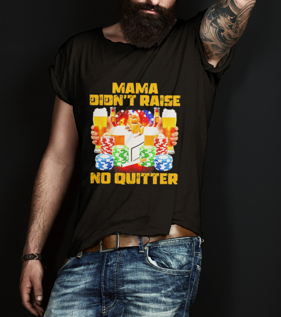 Mama Didn't Raise No Quitter Beer Poker Cigarettes Chips T-Shirt