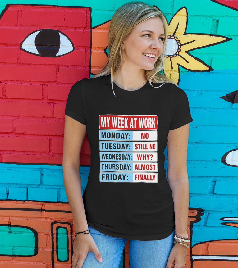 My Week At Work Monday No Tuesday Still No Wednesday Why Thursday Almost Friday Finally T-Shirt