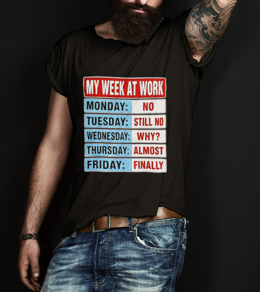 My Week At Work Monday No Tuesday Still No Wednesday Why Thursday Almost Friday Finally T-Shirt