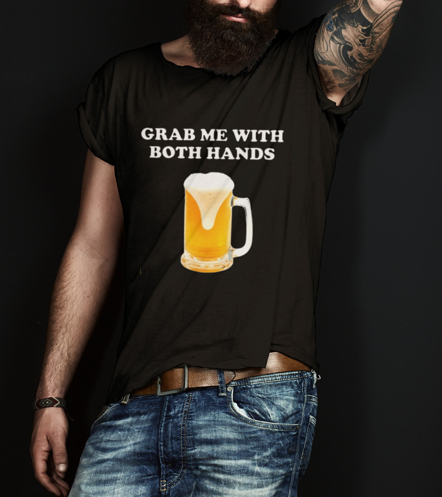Grab Me With Both Hands Beer Frothy Drink T-Shirt