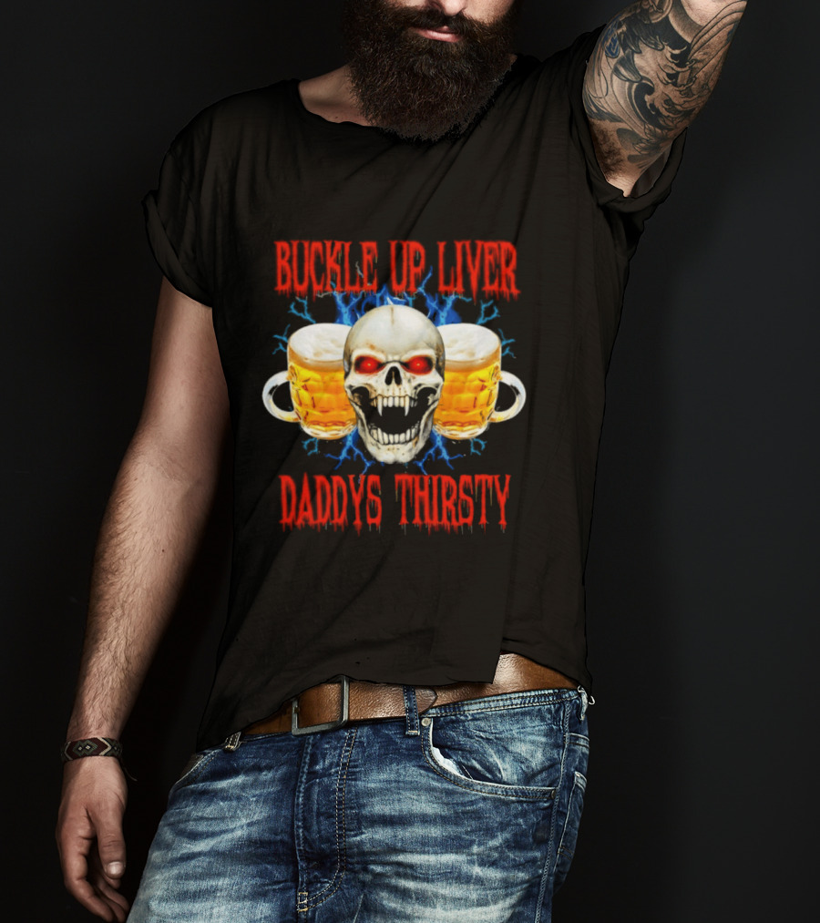 Buckle Up Liver Beer Skull With Glasses Daddys Thirsty T-Shirt