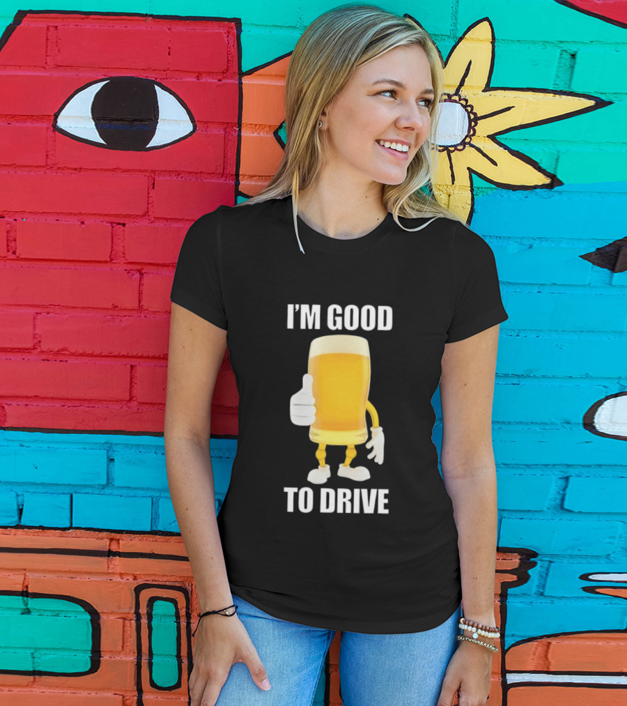 I'm Good To Drive Beer Glass Thumbs Up Drinking Humor T-Shirt