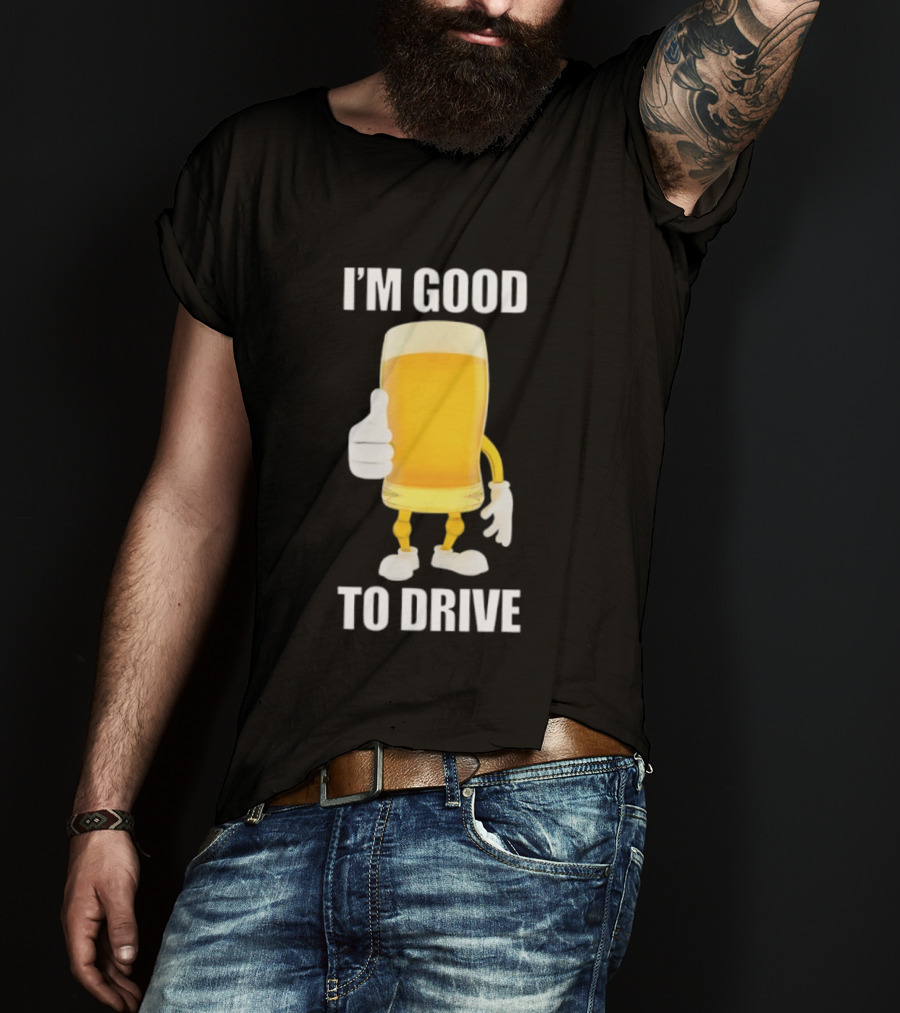 I'm Good To Drive Beer Glass Thumbs Up Drinking Humor T-Shirt