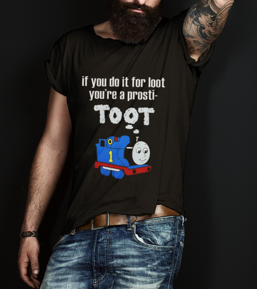 If You Do It For Loot You're A Prosti Toot Thomas The Tank Engine Train Number One T-Shirt