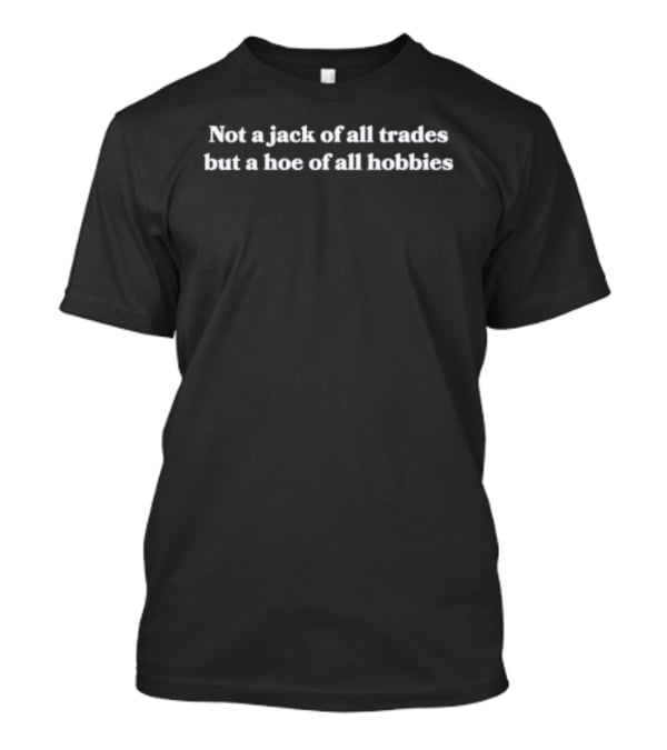 Not A Jack Of All Trades But A Hoe Of All Hobbies Fun T-Shirt