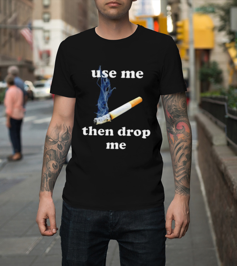Cigarette Use Me Then Drop Me Smoking T-Shirt