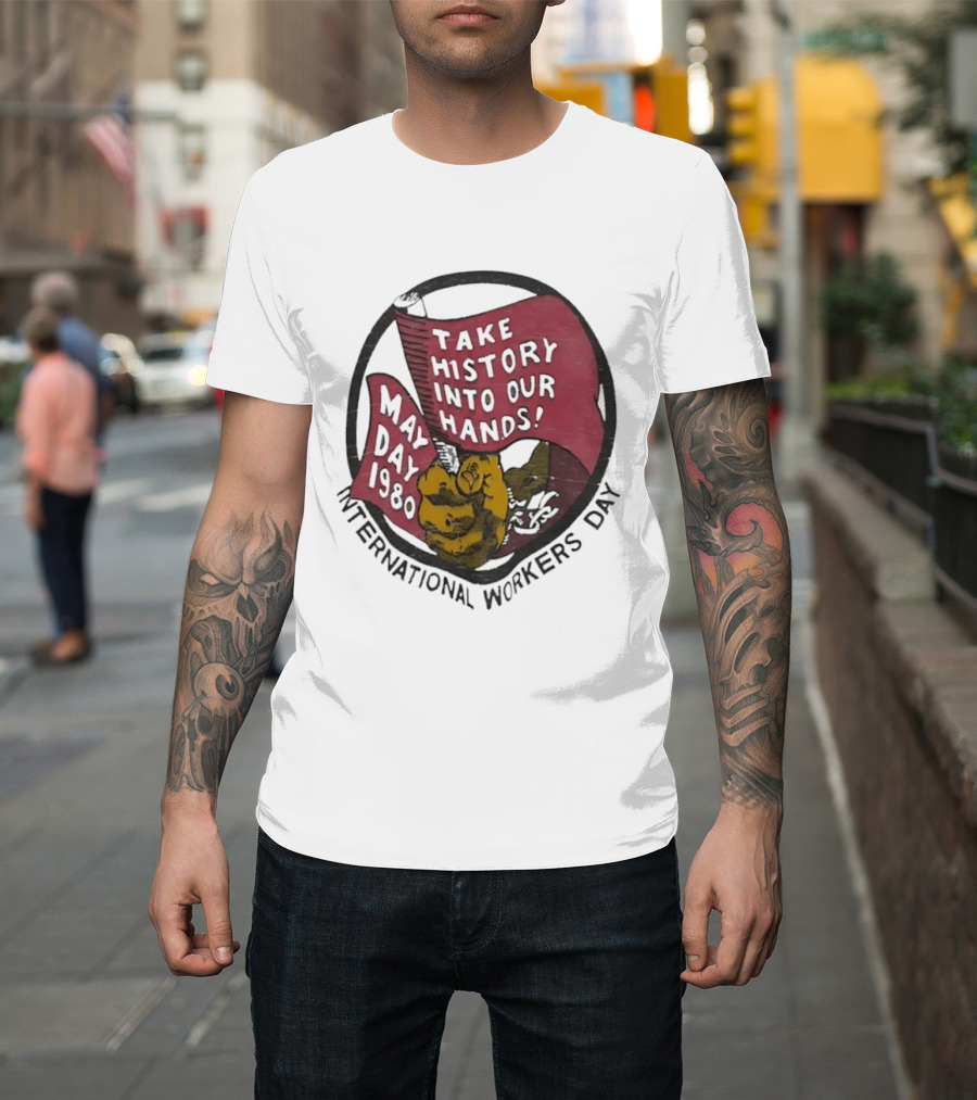 International Workers Day May Day 1980 Take History Into Our Hands T-Shirt