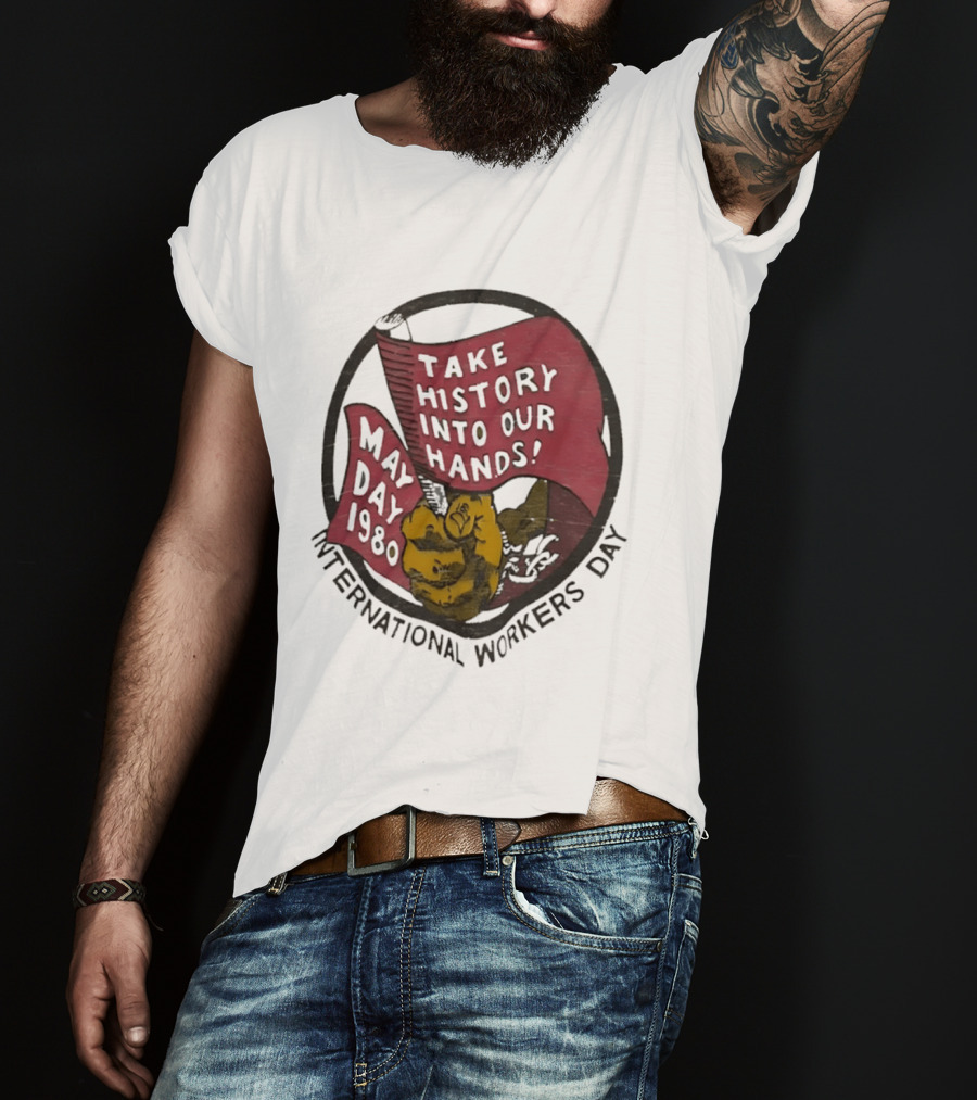 International Workers Day May Day 1980 Take History Into Our Hands T-Shirt