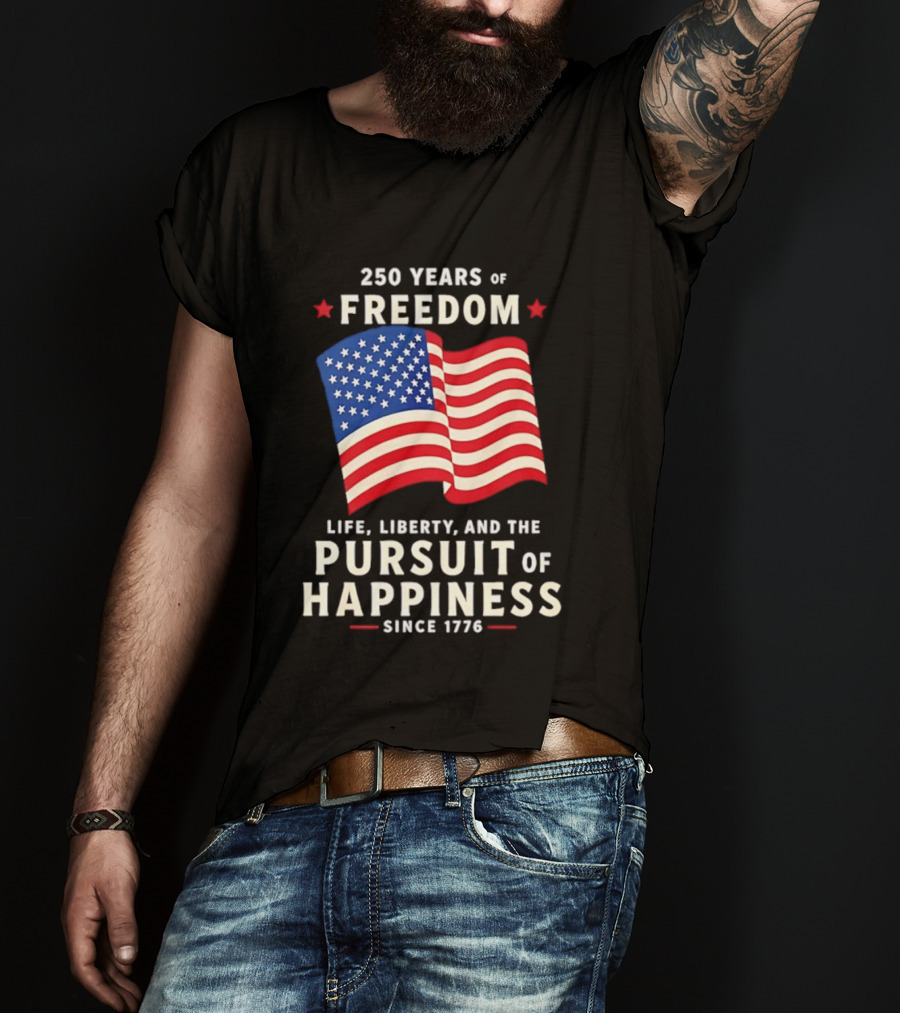 250 Years Of Freedom Life Liberty Pursuit Of Happiness Since 1776 American Flag T-Shirt