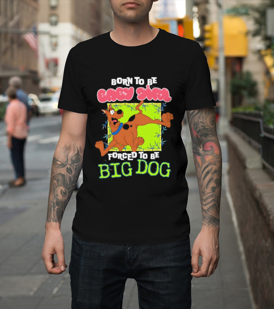 Born To Be Baby Girl Forced To Be Big Dog Scooby Doo T-Shirt