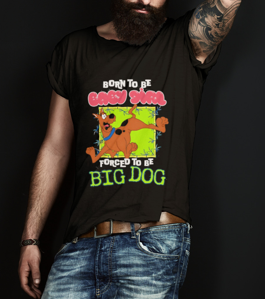 Born To Be Baby Girl Forced To Be Big Dog Scooby Doo T-Shirt