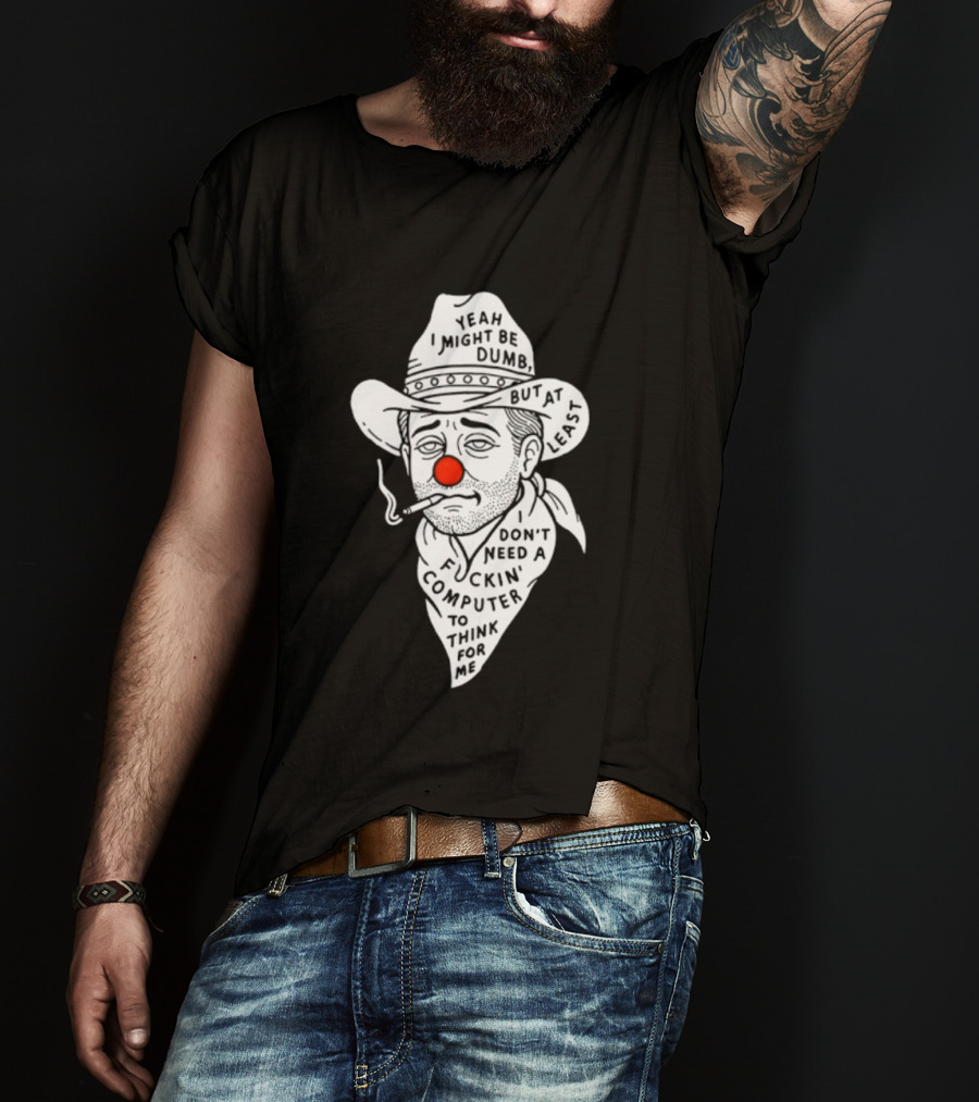 Yeah I Might Be Dumb Clown Cowboy With Pipe Don't Need A Computer To Think For Me T-Shirt