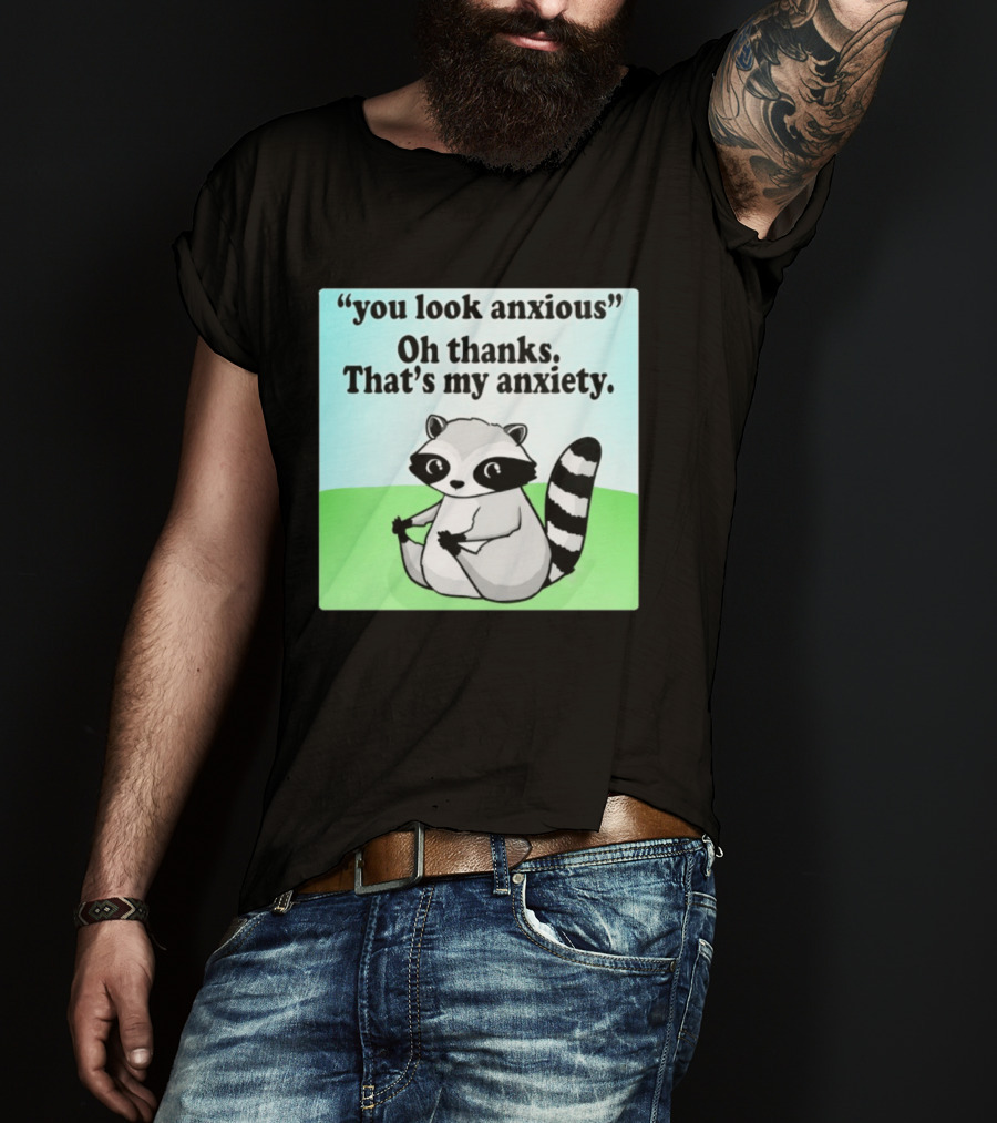 Raccoon You Look Anxious Oh Thanks That's My Anxiety T-Shirt