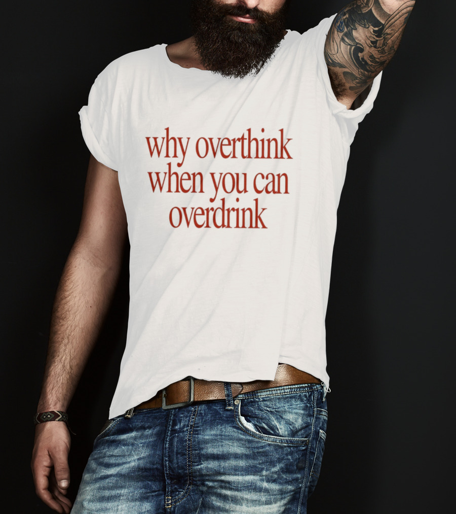 Why Overthink When You Can Overdrink Fun Drinking T-Shirt
