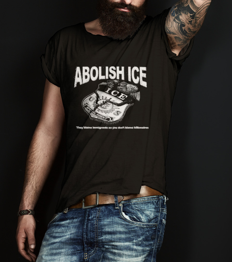 Abolish Ice They Blame Immigrants So You Don't Blame Billionaires ICE T-Shirt