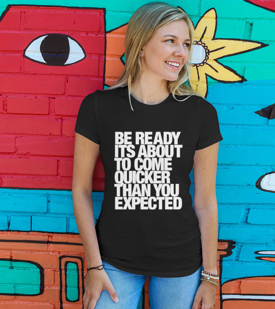 Be Ready It's About To Come Quicker Than You Expected T-Shirt