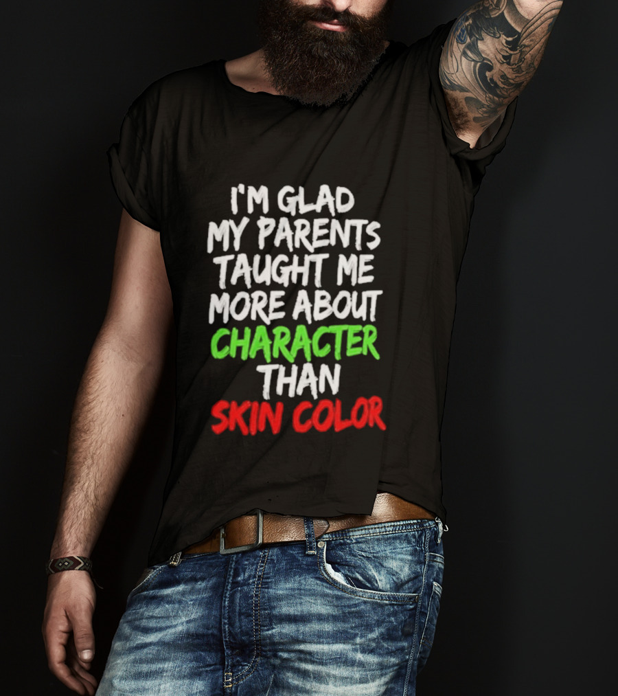 I'm Glad My Parents Taught Me More About Character Than Skin Color T-Shirt
