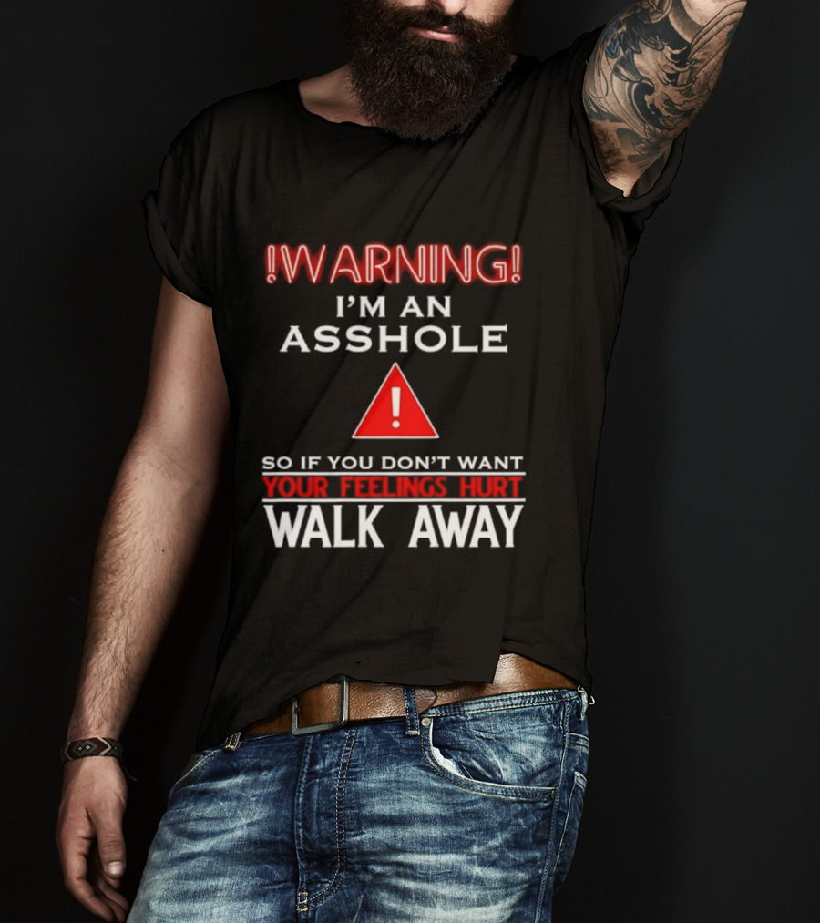 Warning I'm An Asshole Walk Away If You Don't Want Your Feelings Hurt T-Shirt