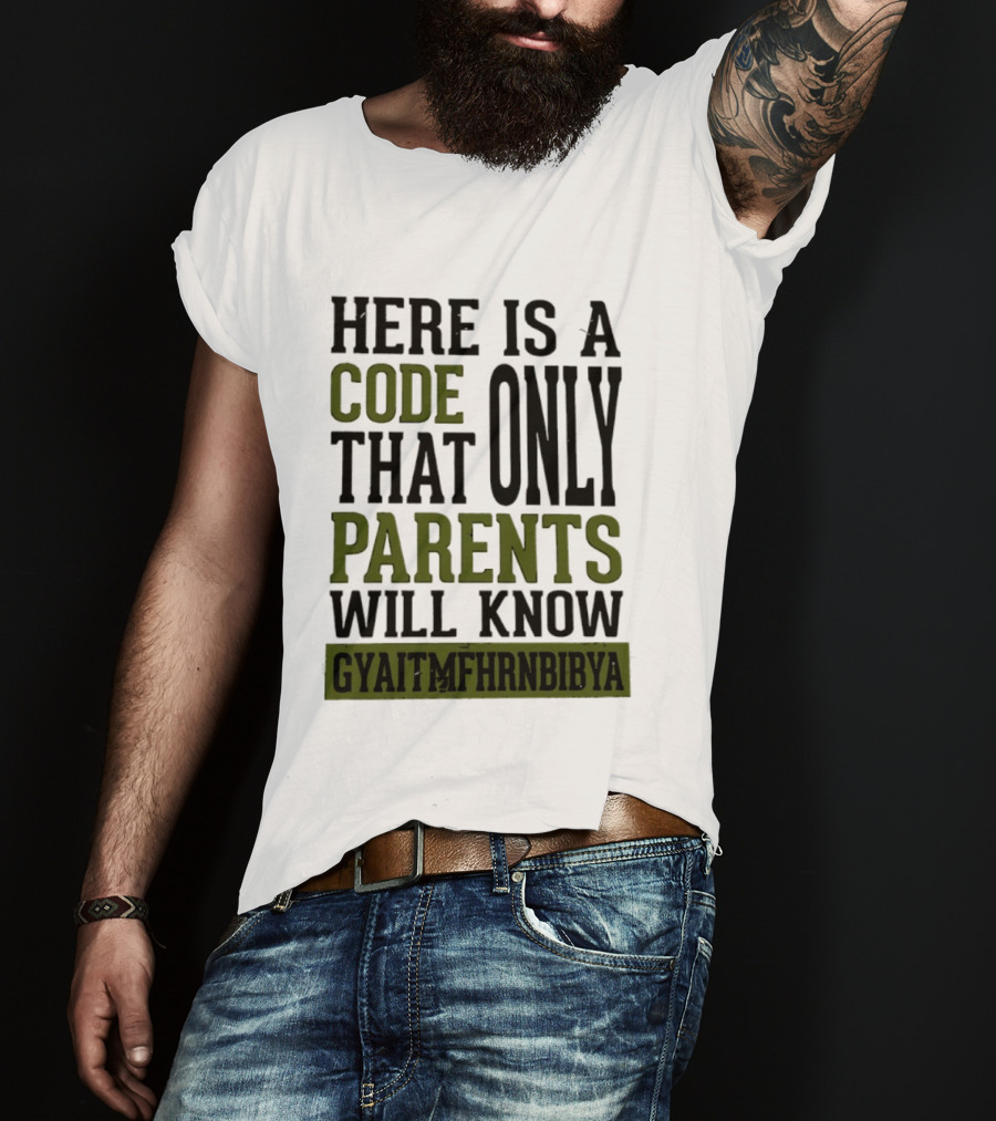 Here Is A Code That Only Parents Will Know GYAITMFHRNBIBYA T-Shirt