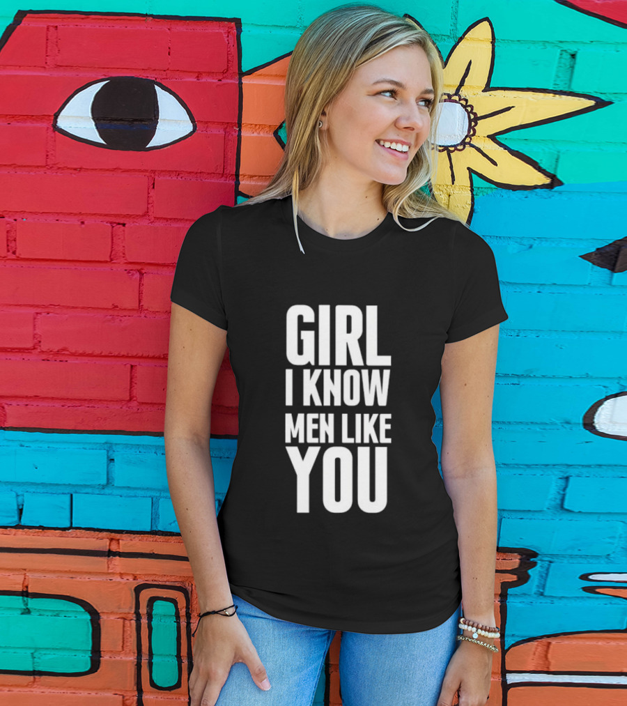 Girl I Know Men Like You Sarcastic T-Shirt