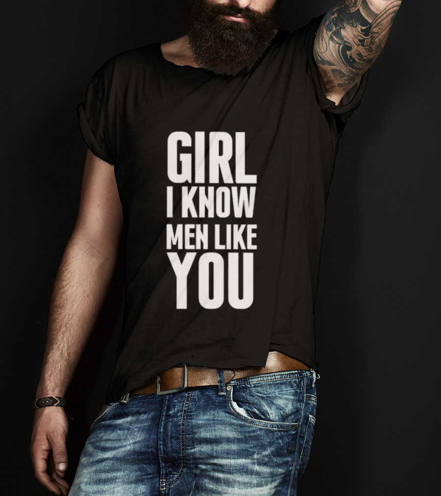 Girl I Know Men Like You Sarcastic T-Shirt