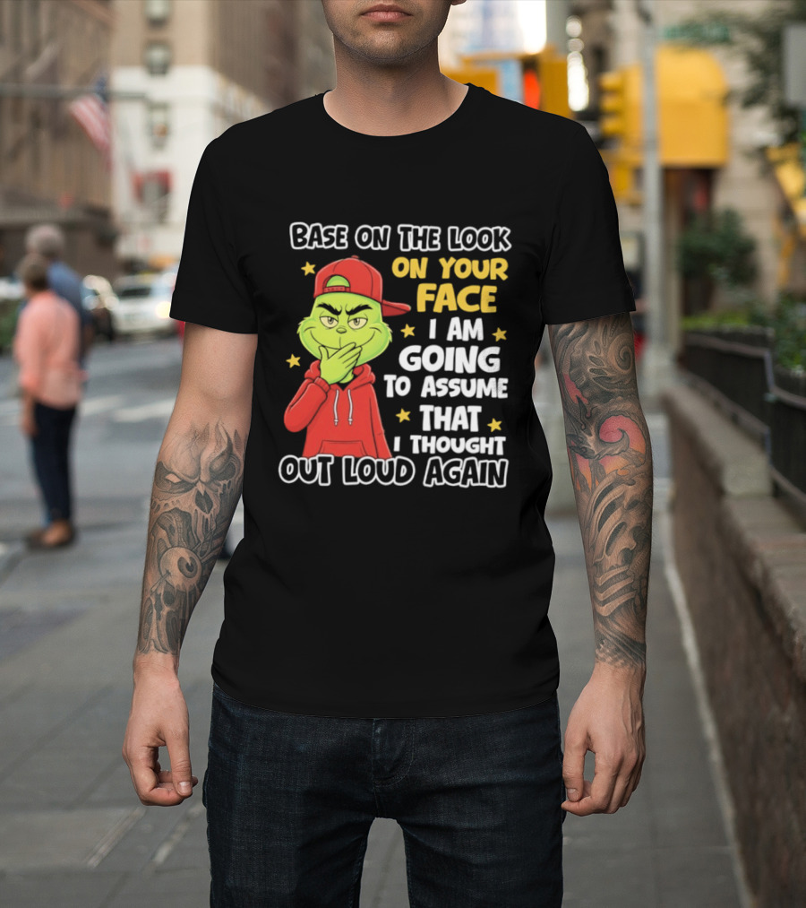 Base On The Look On Your Face Grinch I Am Going To Assume That I Thought Out Loud Again T-Shirt