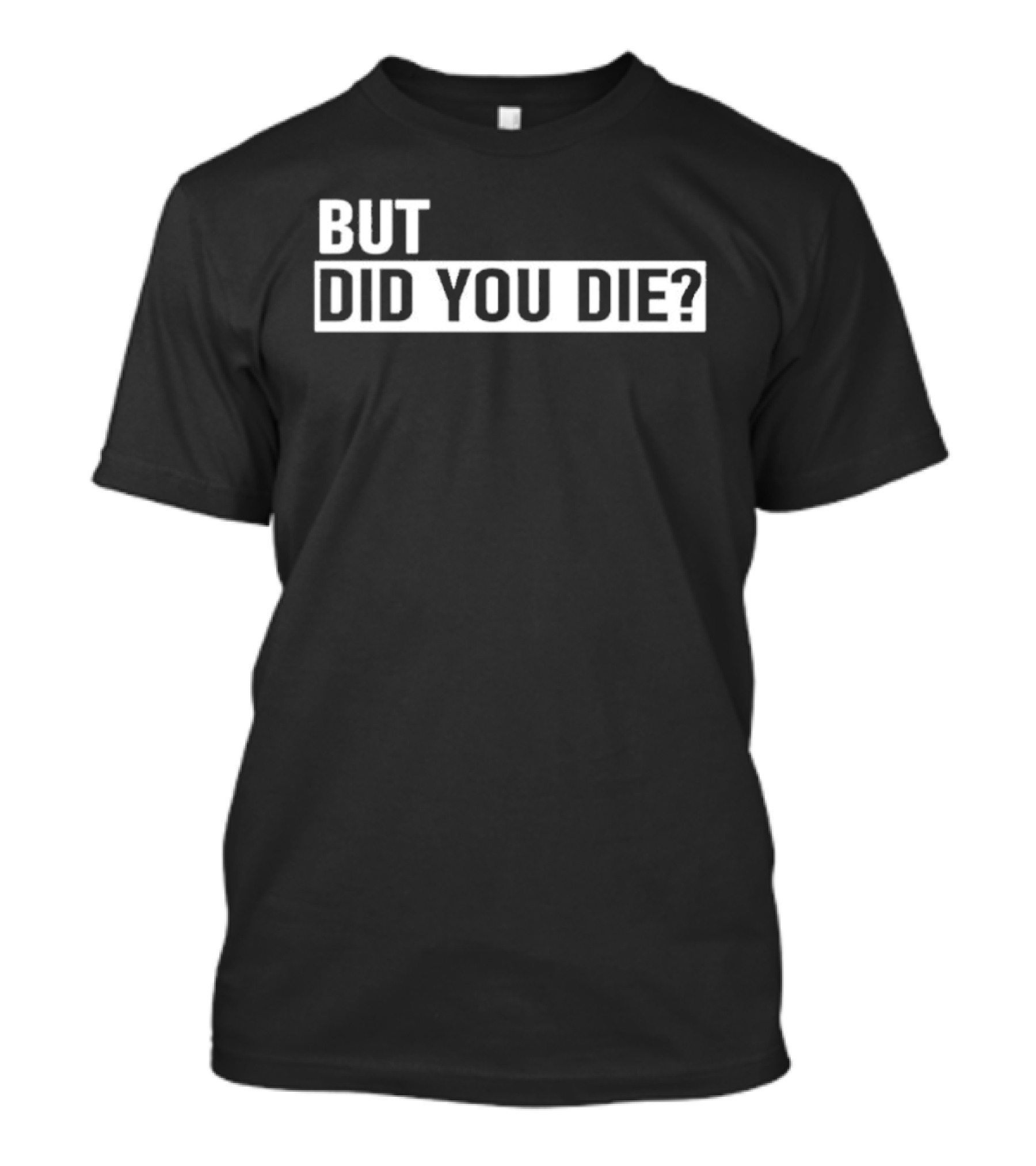 But Did You Die T-Shirt