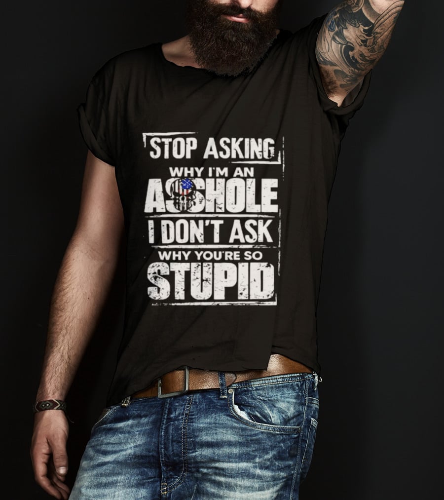 Stop Asking Why I'm An Asshole I Don't Ask Why You're So Stupid USA Flag T-Shirt