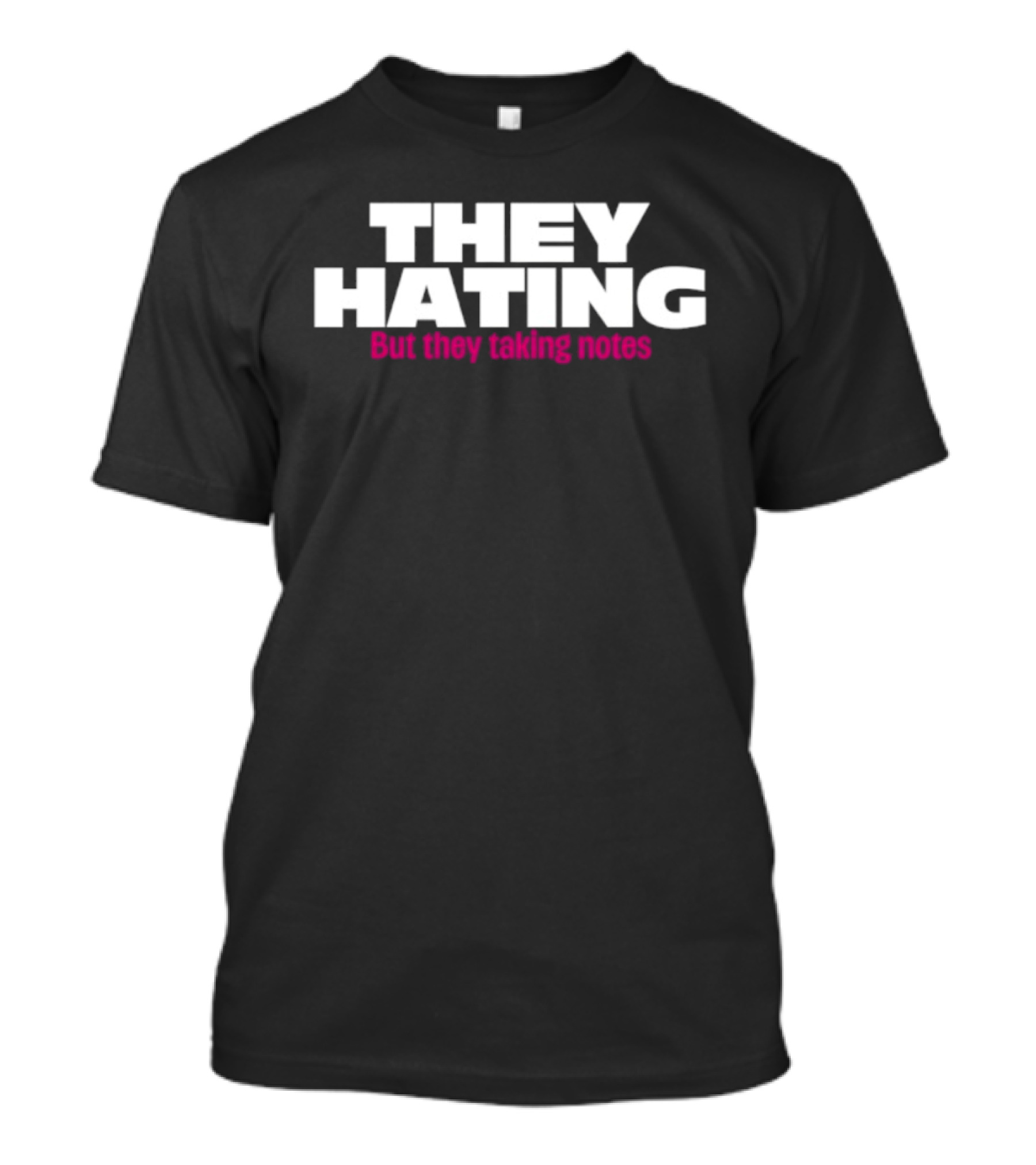 They Hating But They Taking Notes T-Shirt