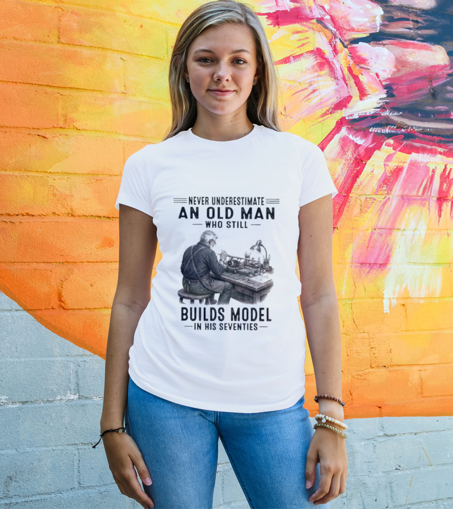 Never Underestimate An Old Man Who Still Builds Model In His Seventies T-Shirt