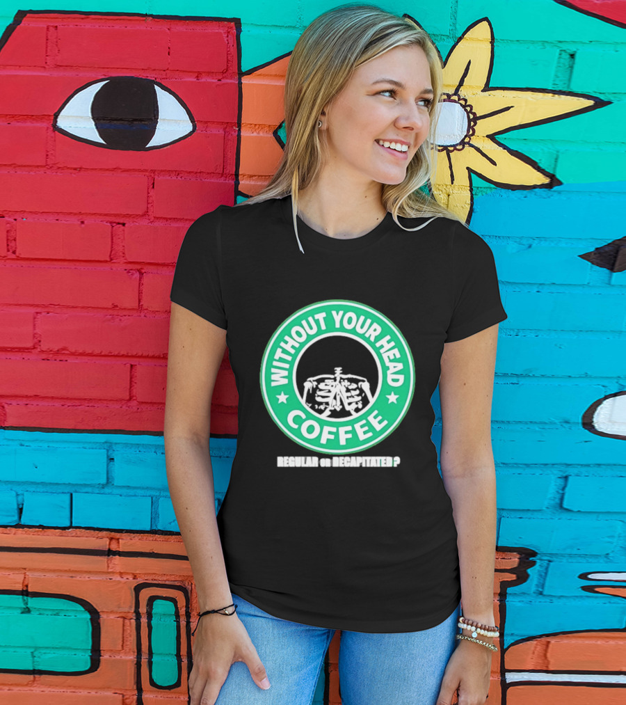 Without Your Head Coffee Skeleton Starbucks T-Shirt