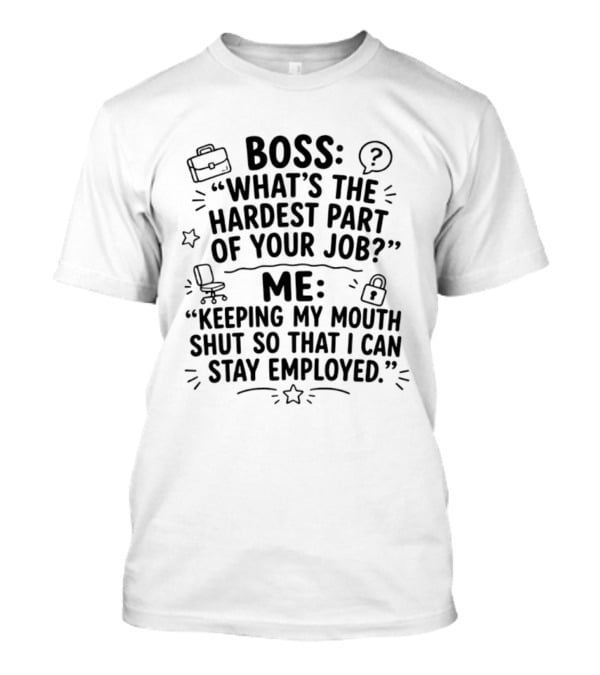 Boss What's The Hardest Part Of Your Job Keeping My Mouth Shut So That I Can Stay Employed T-Shirt