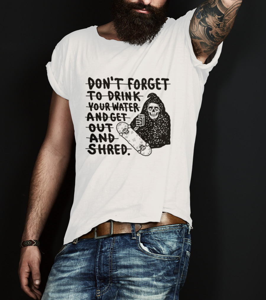 Don't Forget To Drink Your Water And Get Out And Shred Grim Reaper Skateboard T-Shirt