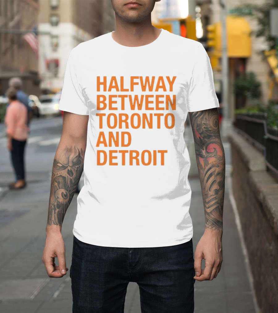 Halfway Between Toronto And Detroit T-Shirt
