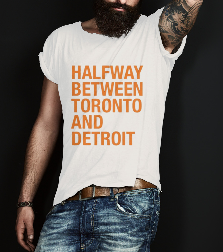 Halfway Between Toronto And Detroit T-Shirt