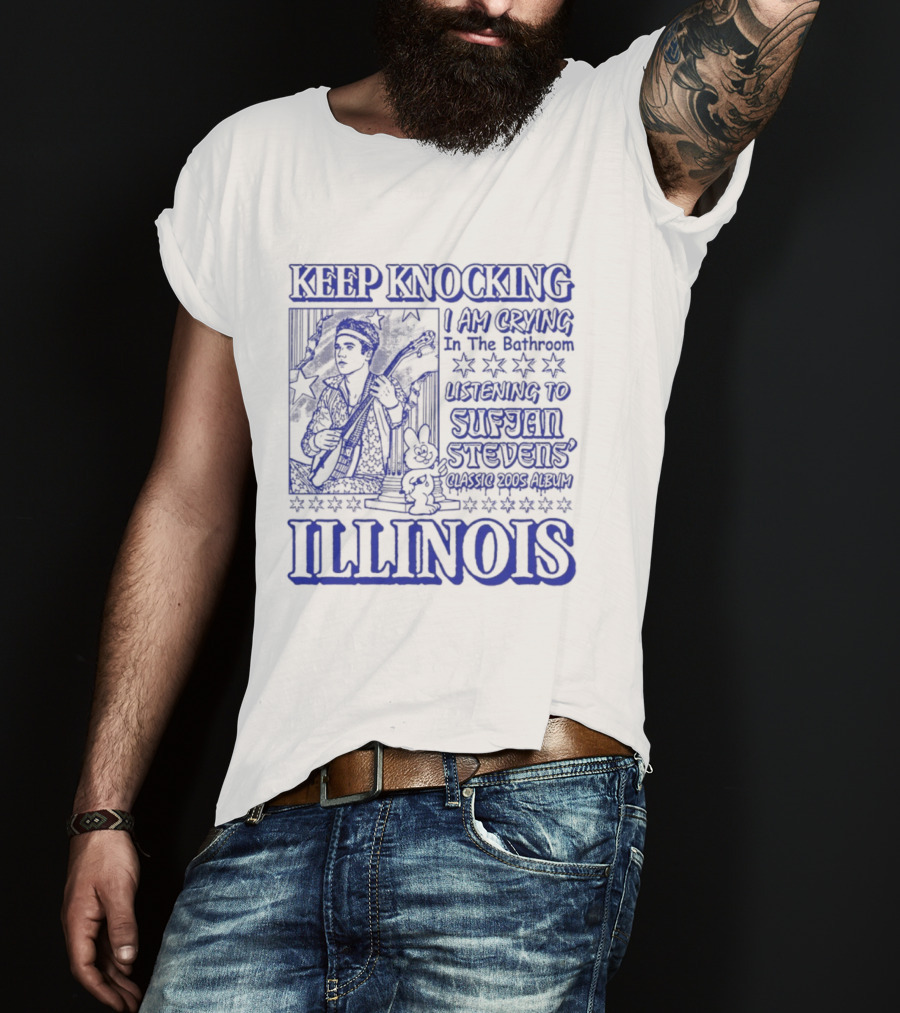 Keep Knocking I Am Crying In The Bathroom Listening To Sufjan Stevens Illinois T-Shirt