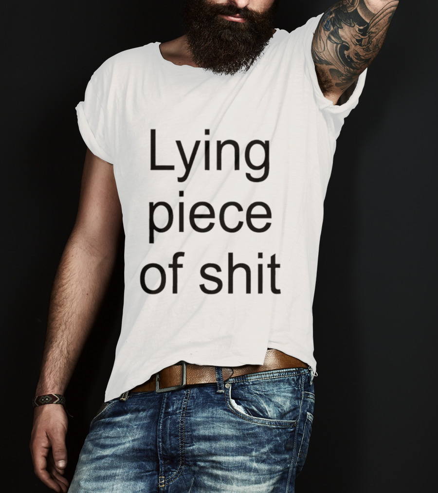 Lying Piece Of Shit T-Shirt