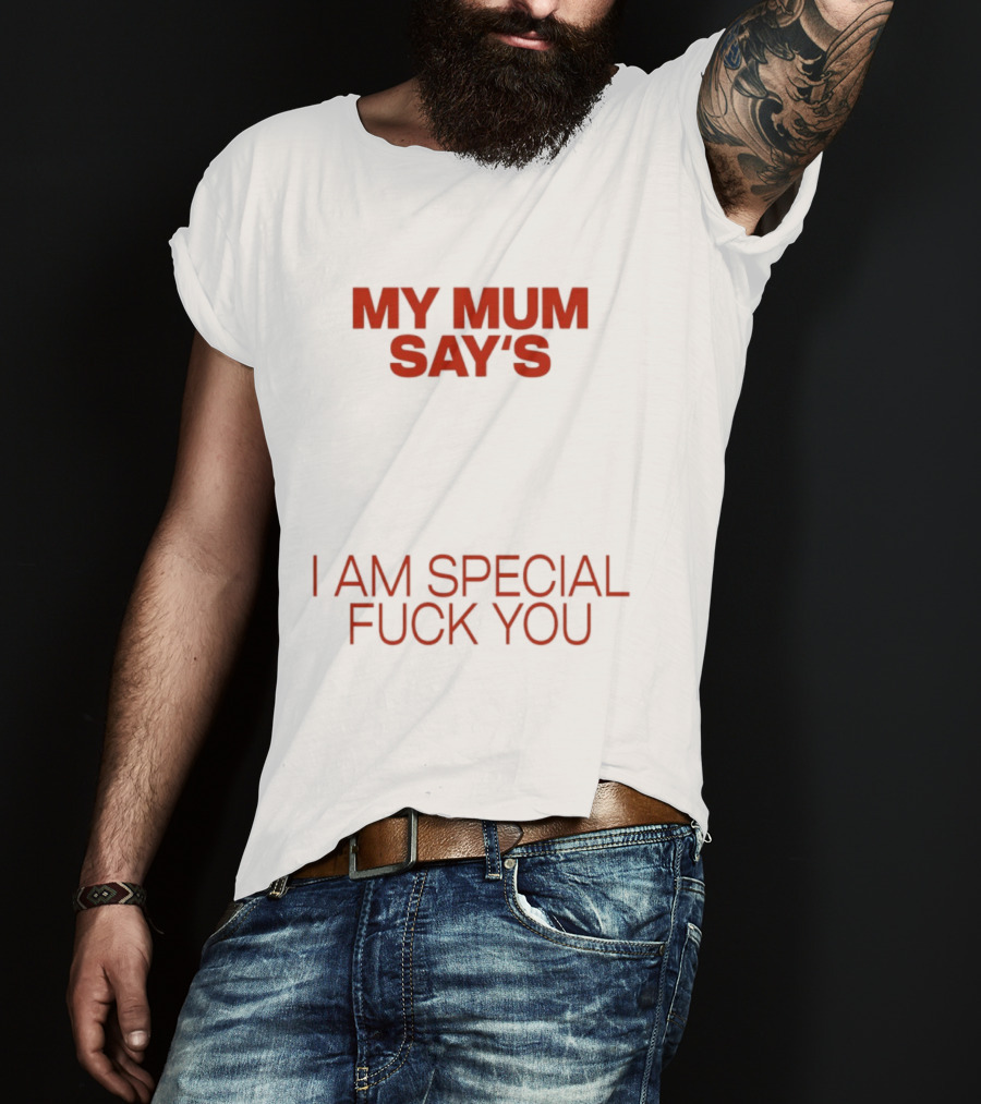 My Mum Says I Am Special Fuck You T-Shirt