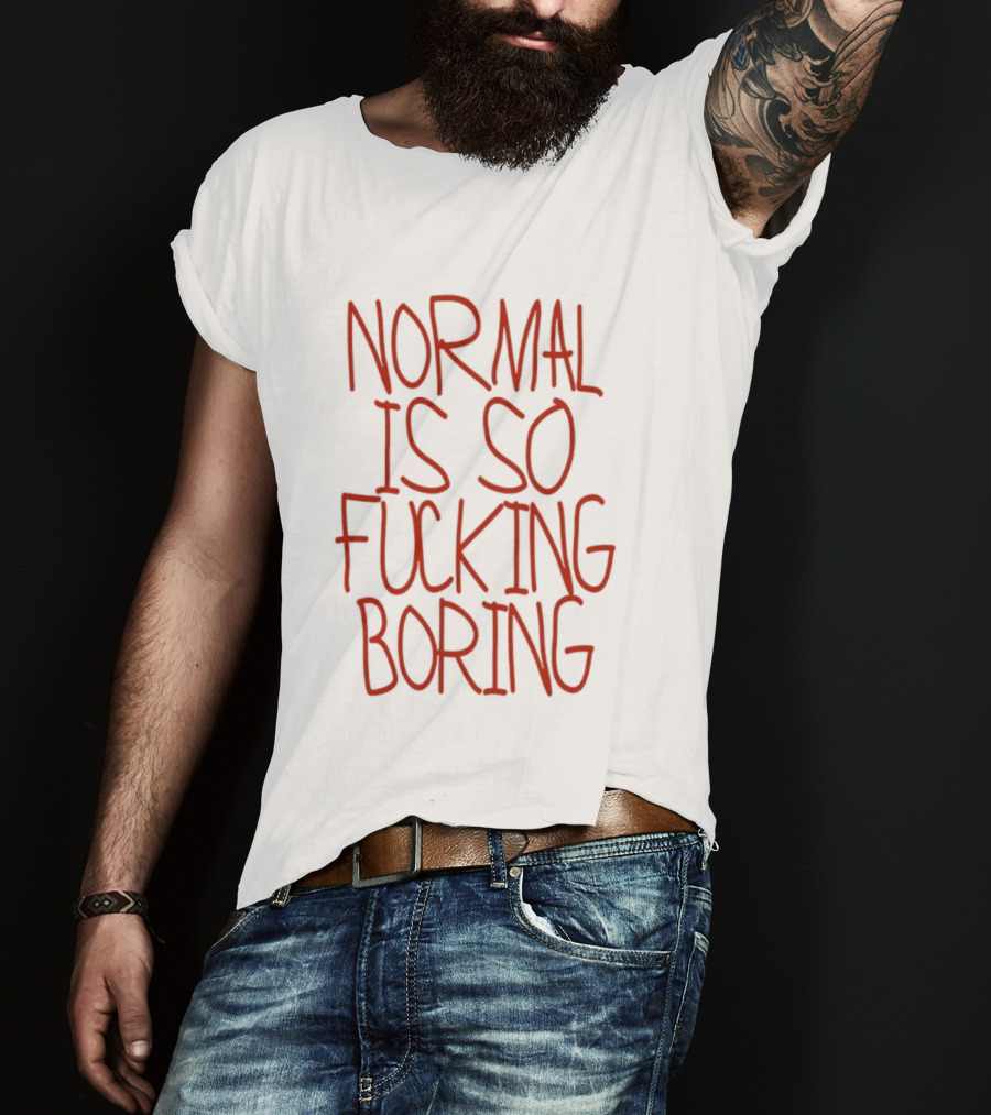Normal Is So Fucking Boring Sarcastic T-Shirt