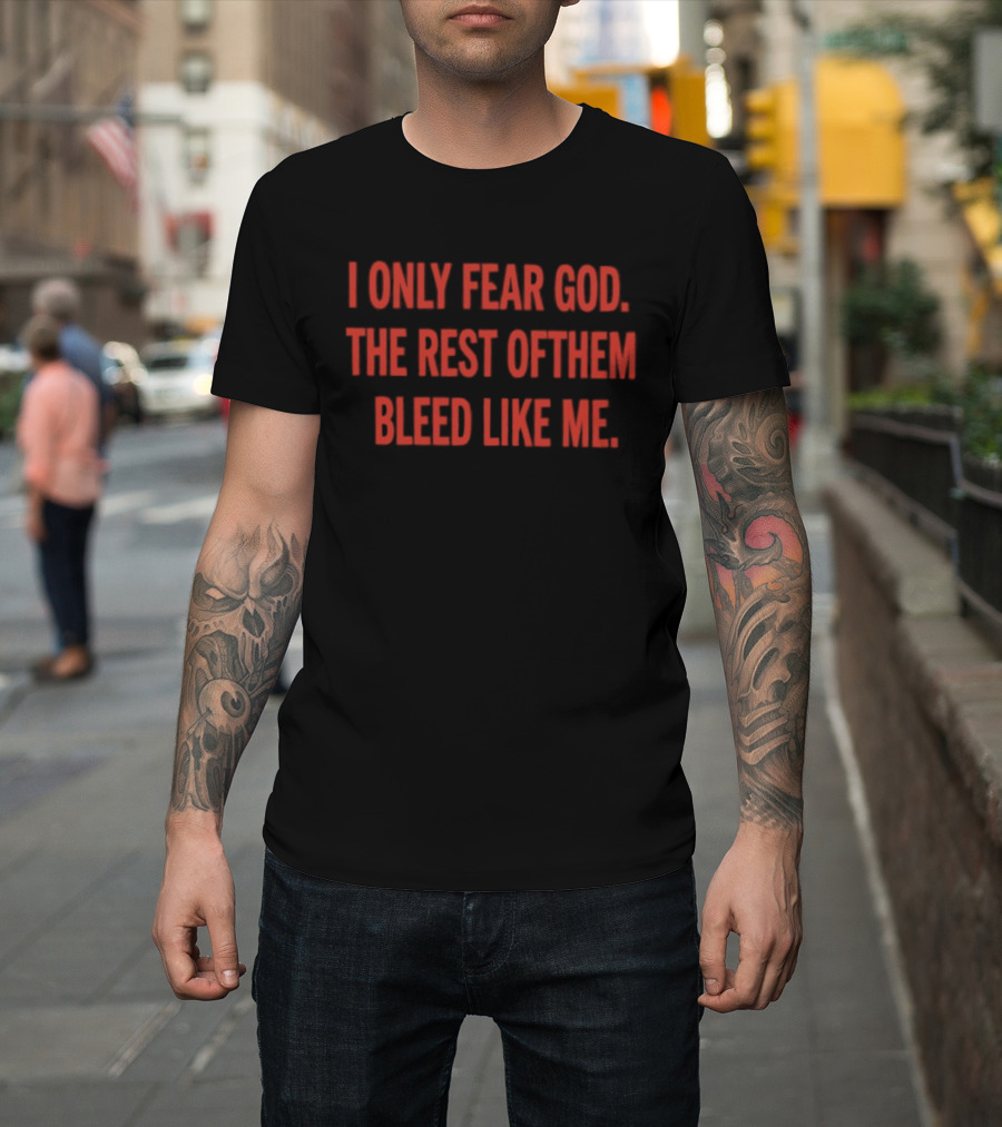I Only Fear God The Rest Of Them Bleed Like Me Bold Declaration T-Shirt