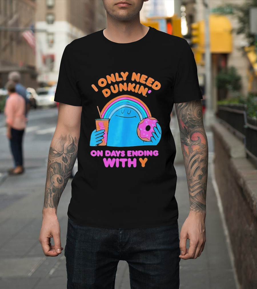 I Only Need Dunkin' Every Day With Rainbow Coffee And Donut T-Shirt