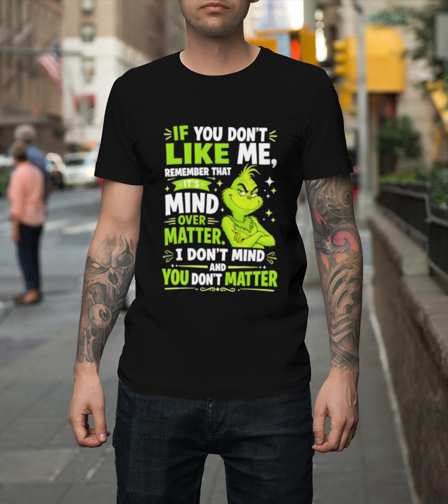 If You Don't Like Me Remember It's Mind Over Matter I Don't Mind And You Don't Matter The Grinch T-Shirt