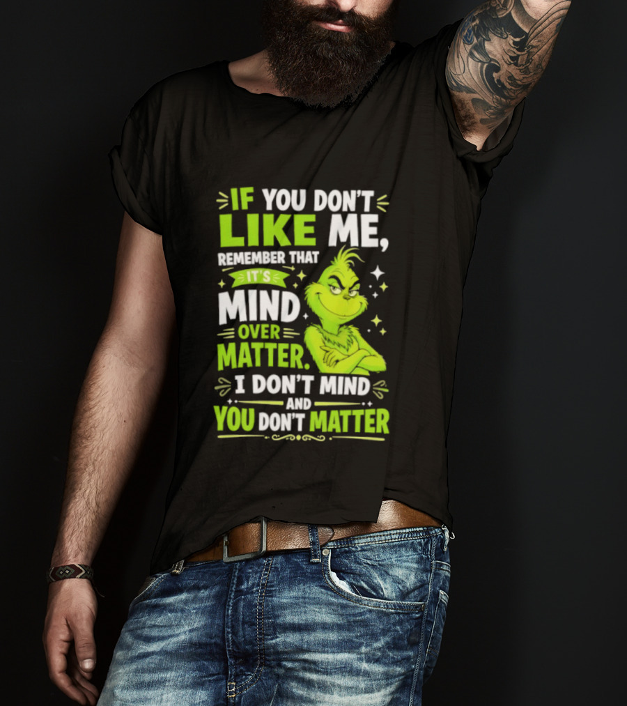 If You Don't Like Me Remember It's Mind Over Matter I Don't Mind And You Don't Matter The Grinch T-Shirt