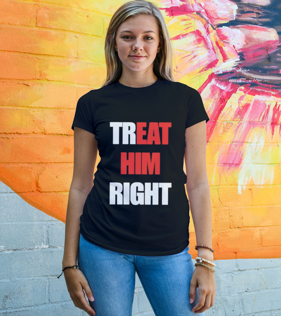 Treat Him Right Eat Him T-Shirt