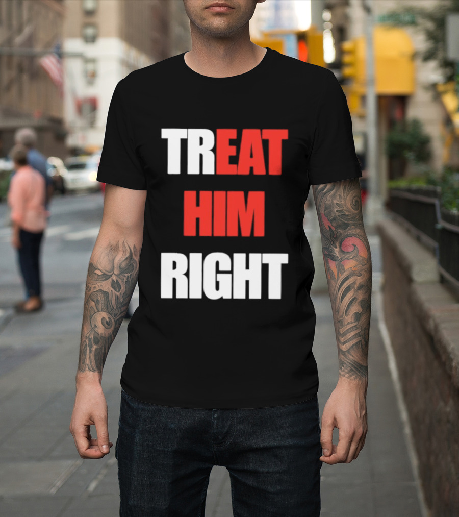 Treat Him Right Eat Him T-Shirt